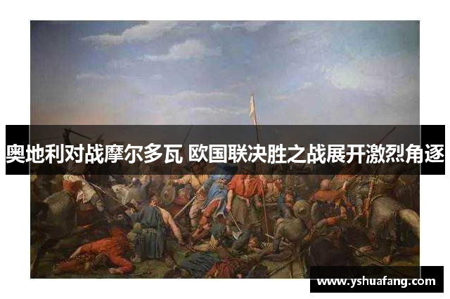 奥地利对战摩尔多瓦 欧国联决胜之战展开激烈角逐