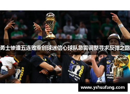 勇士惨遭五连败重创球迷信心球队急需调整寻求反弹之路