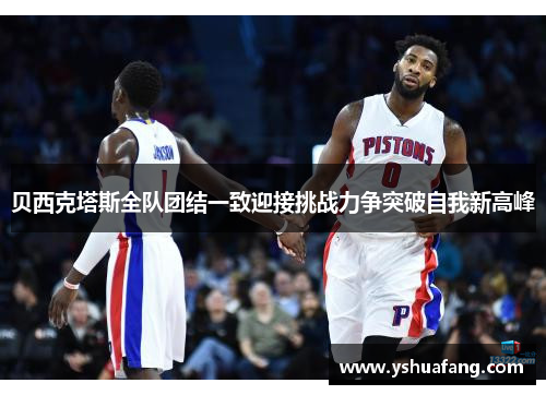 贝西克塔斯全队团结一致迎接挑战力争突破自我新高峰