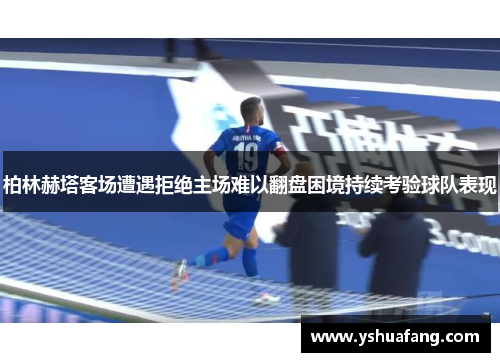 柏林赫塔客场遭遇拒绝主场难以翻盘困境持续考验球队表现
